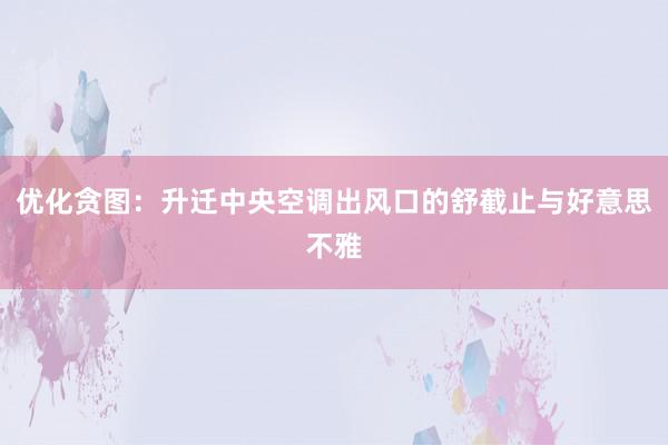 优化贪图：升迁中央空调出风口的舒截止与好意思不雅